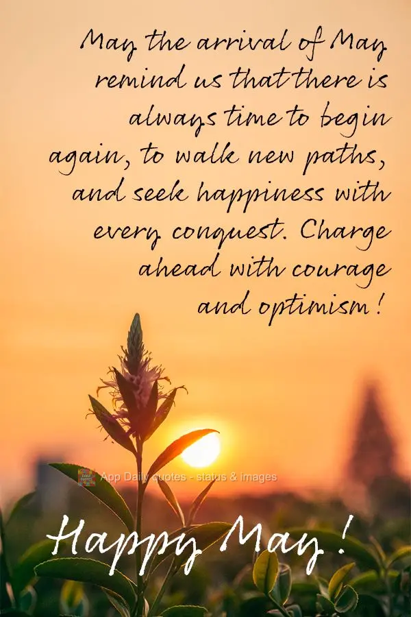 May the arrival of May remind us that there is always time to begin again, to walk new paths, and seek happiness with every conquest. Charge ahead with c...