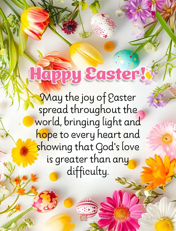 May the joy of Easter spread throughout the world, bringing light and hope to every heart and showing that God's love is greater than any difficulty. Hap...