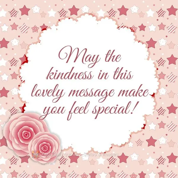 May the kindness in this lovely message make you feel special!