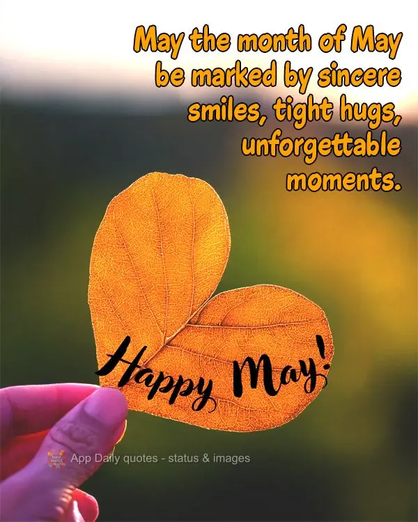 May the month of May be marked by sincere smiles, tight hugs, unforgettable moments. Happy May!