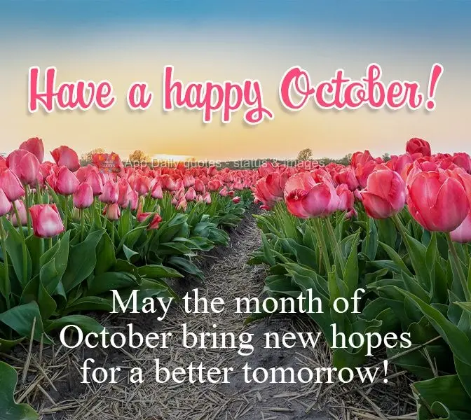 May the month of October bring renewed hope for a better tomorrow! Have a Happy October!