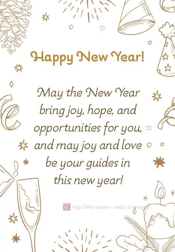 May the New Year bring joy, hope, and opportunities for you, and may joy and love be your guides in this new year! Happy New Year!
