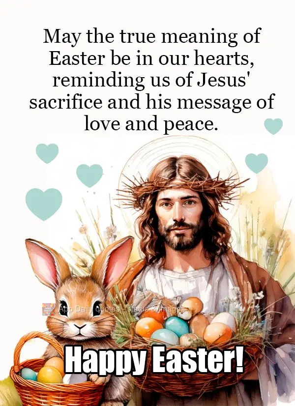 May the true meaning of Easter be in our hearts, reminding us of Jesus' sacrifice and his message of love and peace.