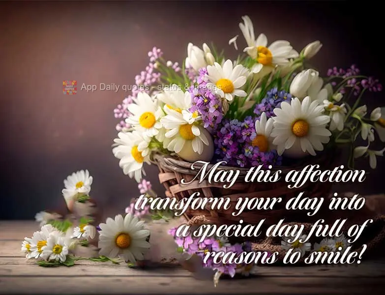 May this affection transform your day into a special day full of reasons to smile!