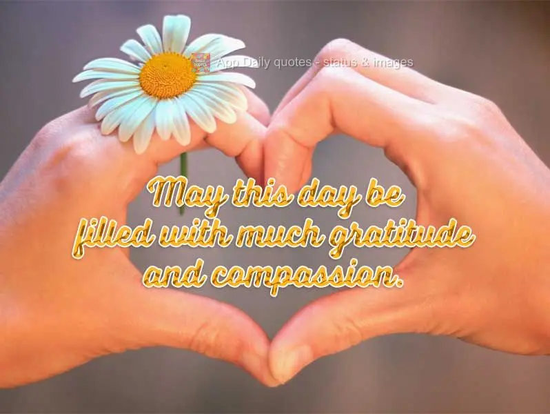 May this day be filled with much gratitude and compassion.
