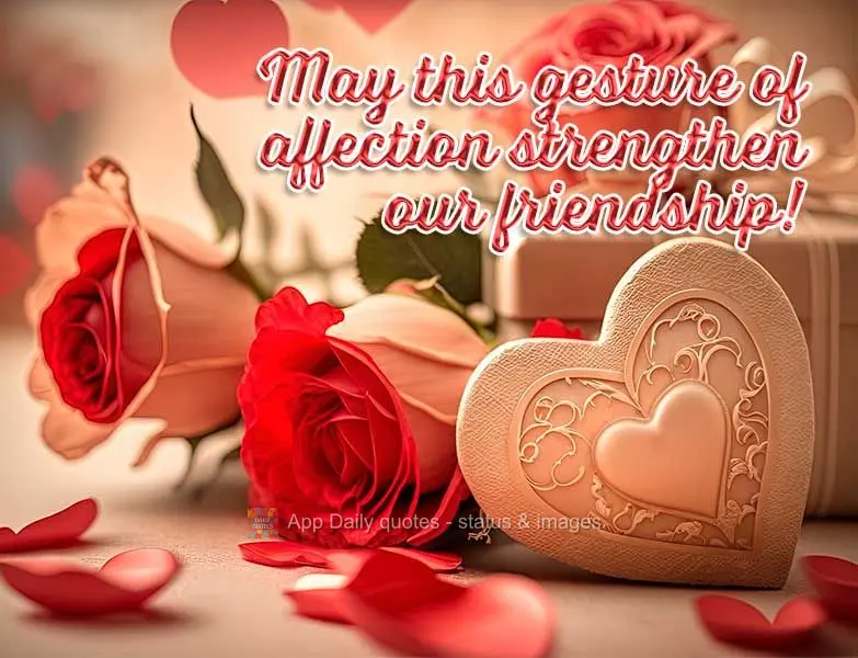 May this gesture of affection strengthen our friendship!