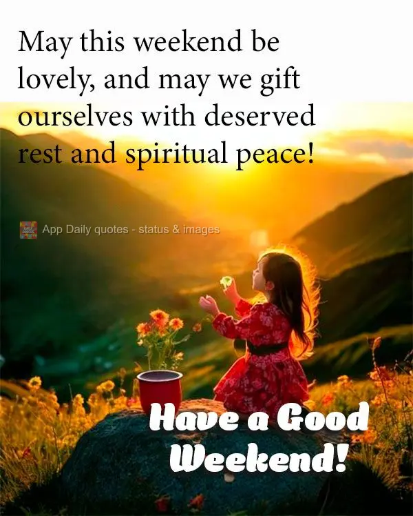 May this weekend be lovely, and may we gift ourselves with deserved rest and spiritual peace! Have a Good Weekend!