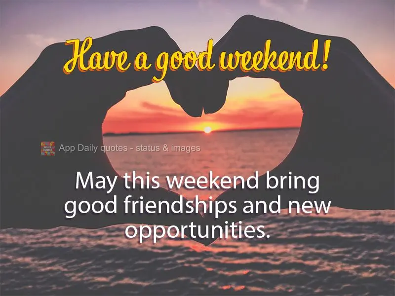 May this weekend bring good friendships and new opportunities. Have a good weekend!