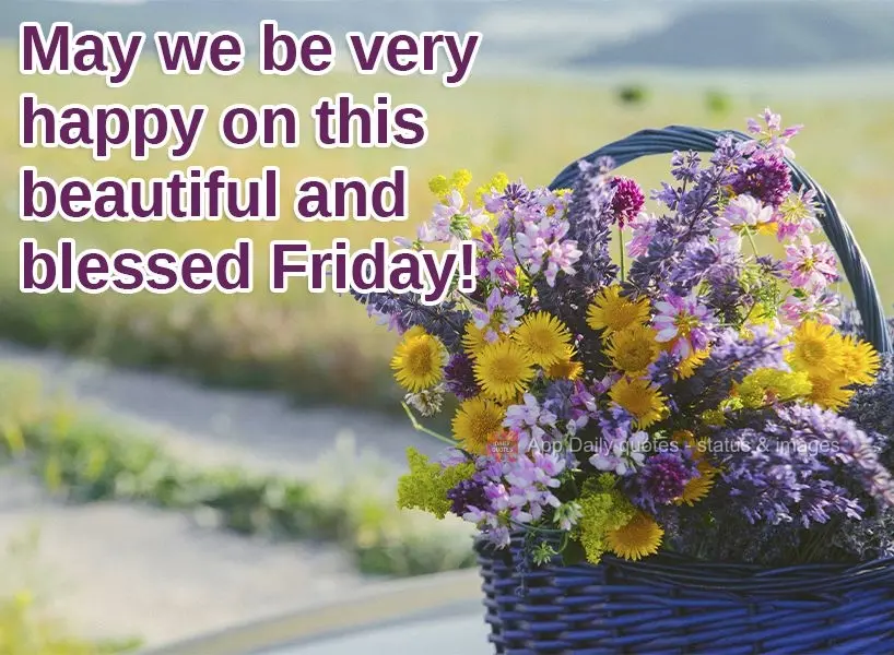 May we be very happy on this beautiful and blessed Friday!