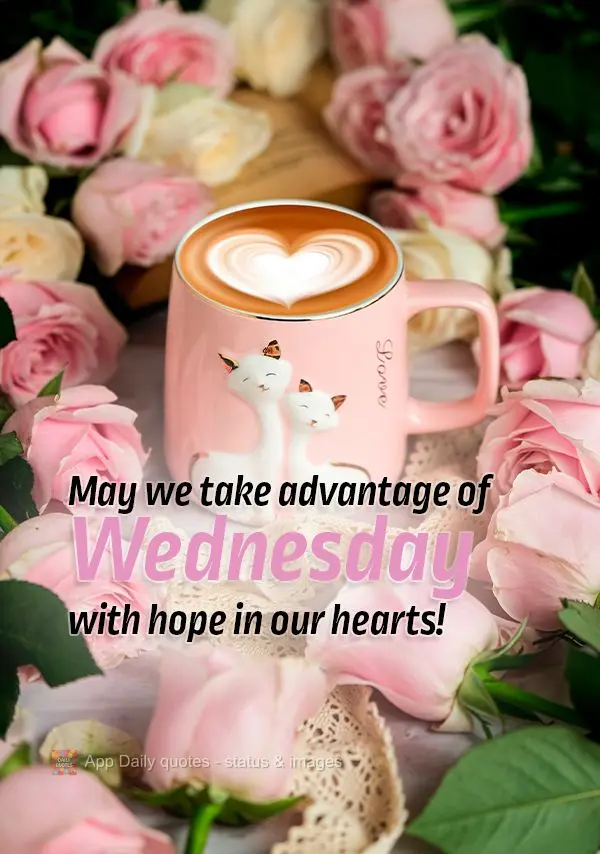 May we take advantage of Wednesday with hope in our hearts!