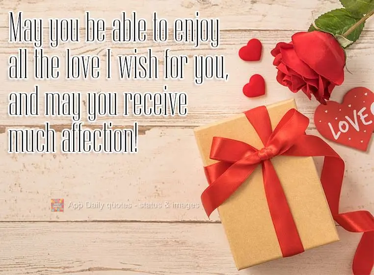 May you be able to enjoy all the love I wish for you, and may you receive much affection!