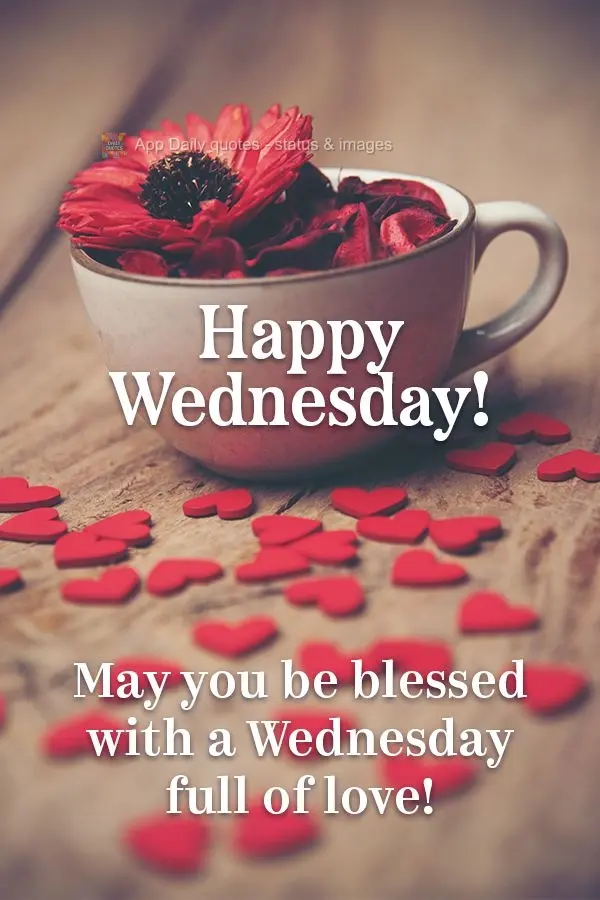 May you be blessed with a Wednesday full of love! Happy Wednesday!