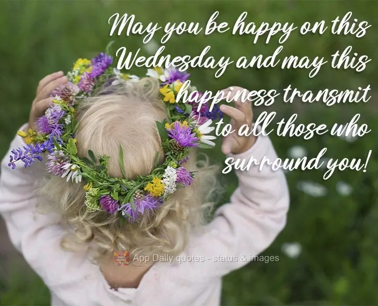 May you be happy on this Wednesday and may this happiness transmit to all those who surround you! 
