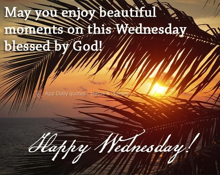 May you enjoy beautiful moments on this Wednesday blessed by God! Happy Wednesday!