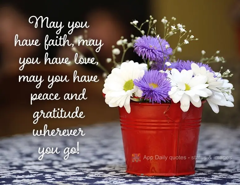 May you have faith, may you have love, and may you have peace and gratitude wherever you go!