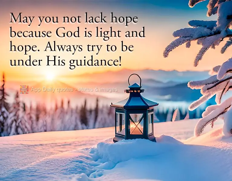 May you not lack hope because God is light and hope. Always try to be under His guidance!