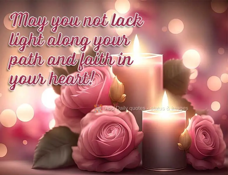 May you not lack light along your path and faith in your heart!
