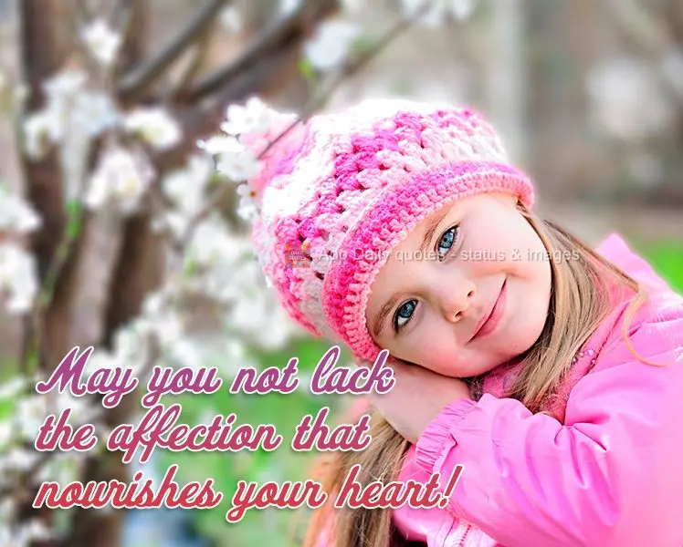 May you not lack the affection that nourishes your heart!