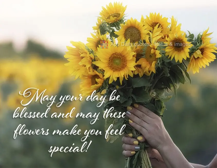 May your day be blessed and may these flowers make you feel special!