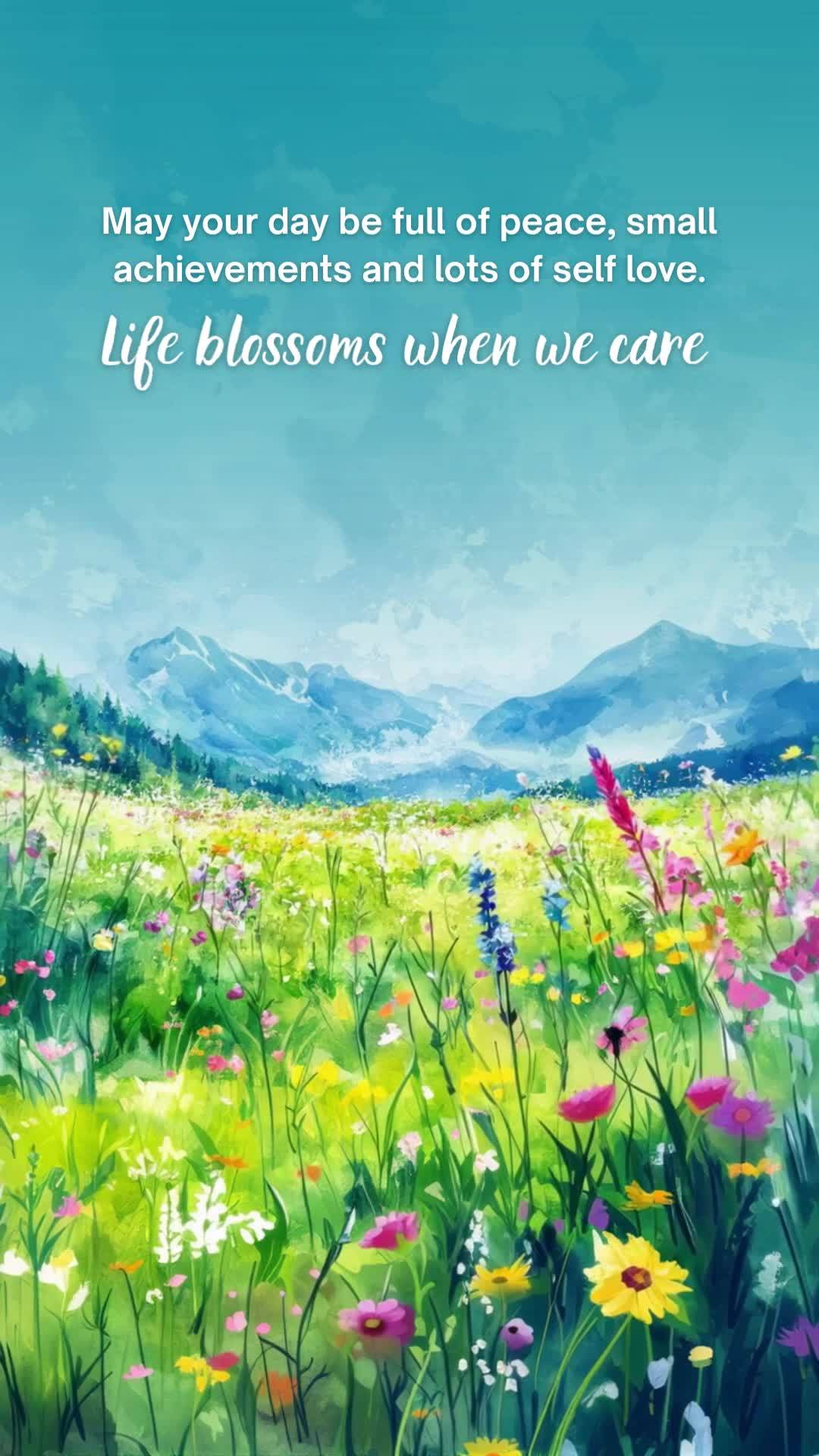 May your day be full of peace, small achievements and lots of self love. Life blossoms when we care