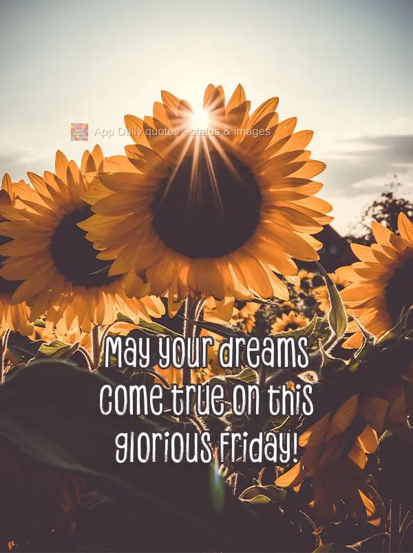 May your dreams come true on this glorious Friday!