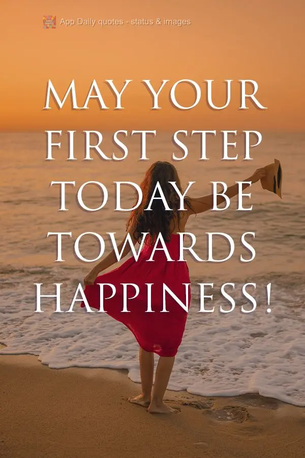 May your first step today be towards happiness!