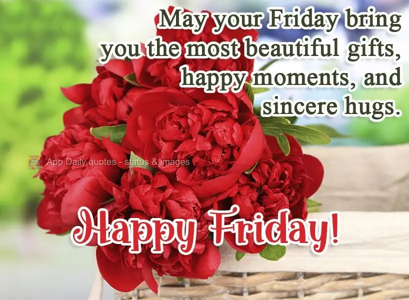 May your Friday bring you the most beautiful gifts, happy moments, and sincere hugs. Happy Friday!