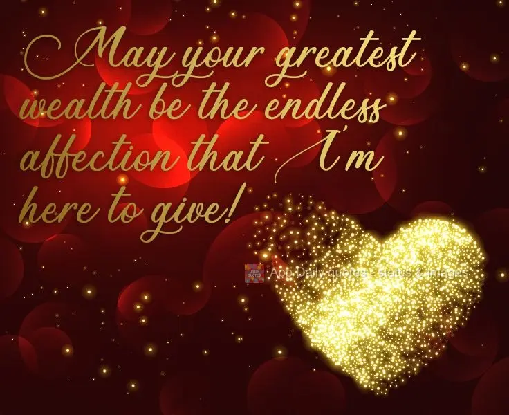 May your greatest wealth be the endless affection that I'm here to give! 