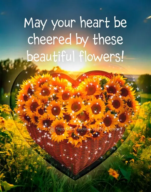 May your heart be cheered by these beautiful flowers!