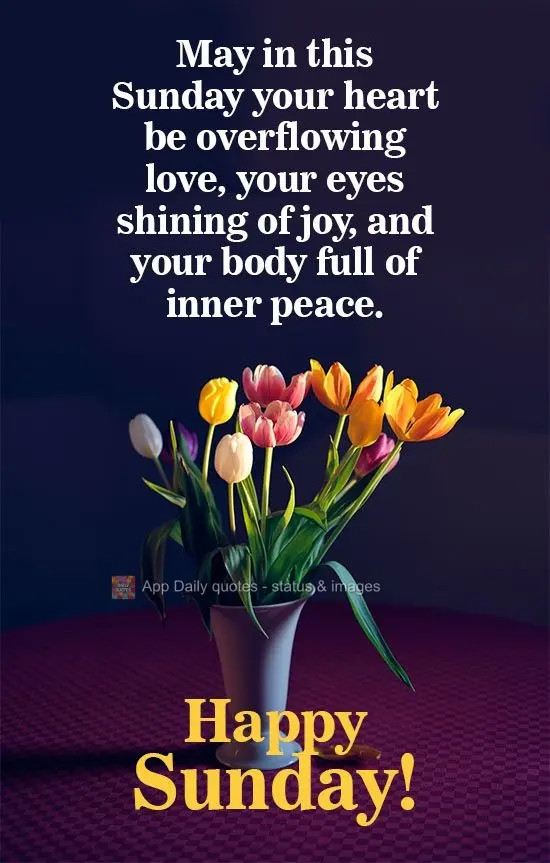 May your heart be overflowing with love this Sunday. May your eyes shine with joy, and your body be full of inner peace. Happy Sunday!