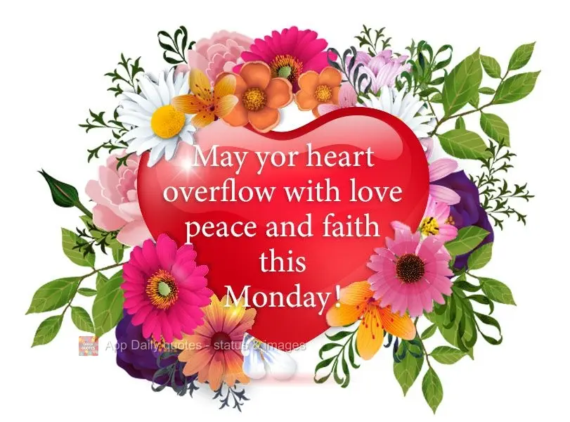 May your heart overflow with love, peace, and faith on this Monday!