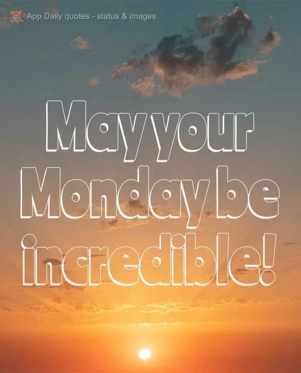 May your Monday be incredible!