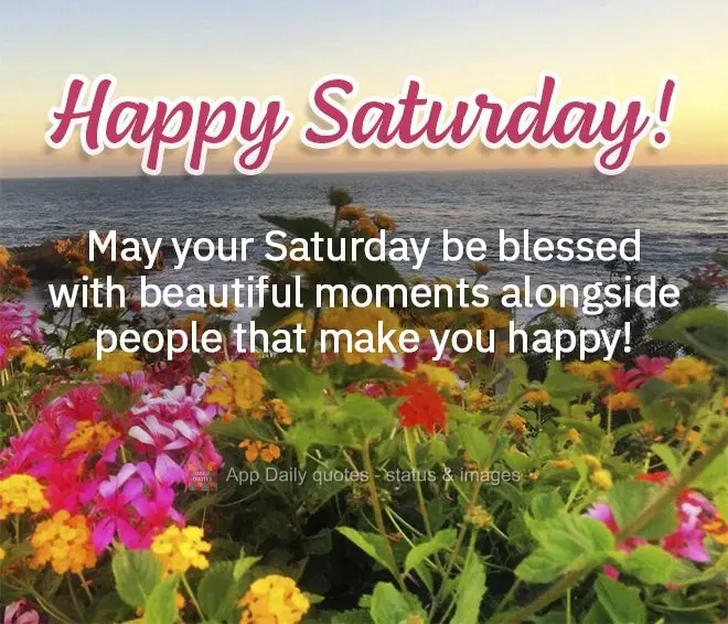 May your Saturday be blessed with beautiful moments alongside people that make you happy! Happy Saturday!