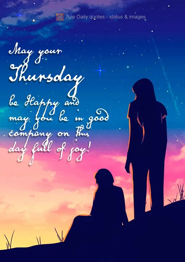 May your Thursday be Happy and may you be in good company on this day full of joy!