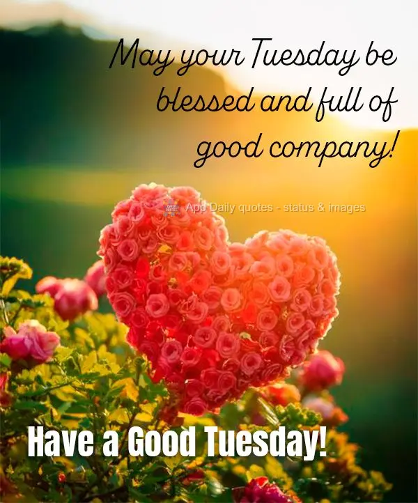 May your Tuesday be blessed and full of good company! Have a Good Tuesday!