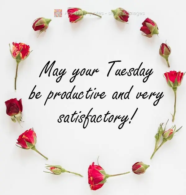 May your Tuesday be productive and very satisfying!