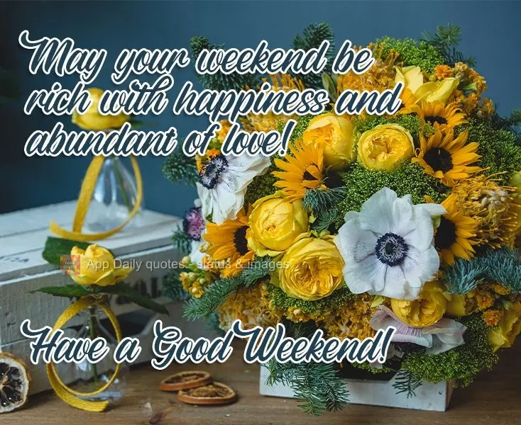 May your weekend be rich with happiness and abundant in love! Have a Good Weekend!