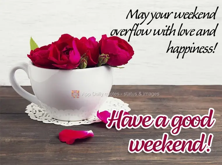 May your weekend overflow with love and happiness! Have a good weekend!