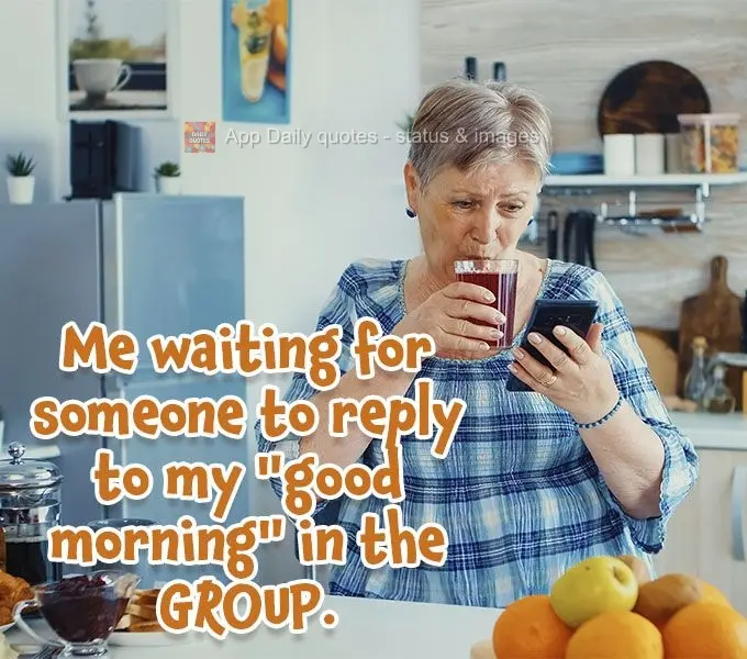 Me waiting for someone in the group to reply to my "good morning".