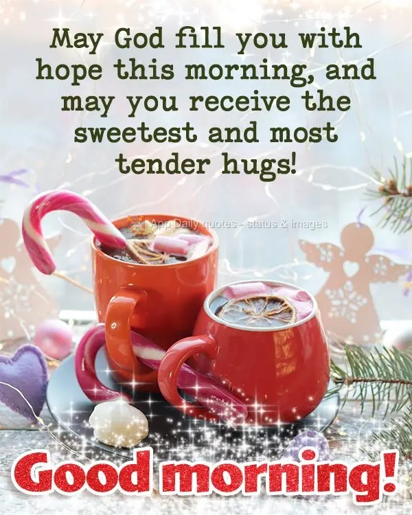 May God fill you with hope this morning, and may you receive the sweetest and most tender hugs! Good morning! 