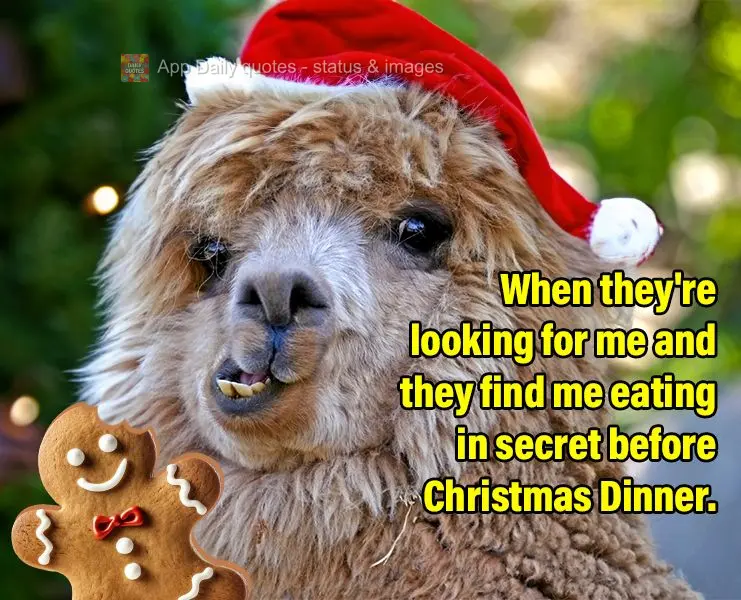 When they're looking for me and they find me eating in secret before Christmas Dinner.