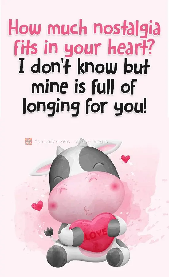 How much nostalgia fits in your heart? I don't know but mine is full of longing for you!