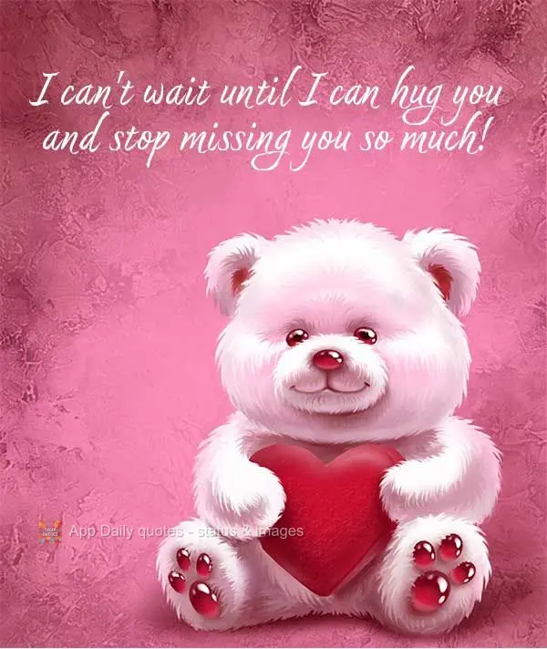 I can't wait until I can hug you and stop missing you so much!