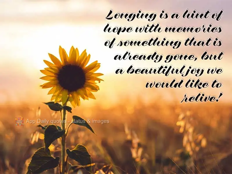 Longing is a hint of hope with memories of something that is already gone, but a beautiful joy we would like to relive!