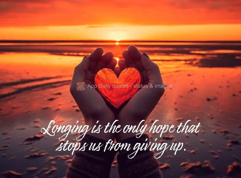 Longing is the only hope that stops us from giving up.