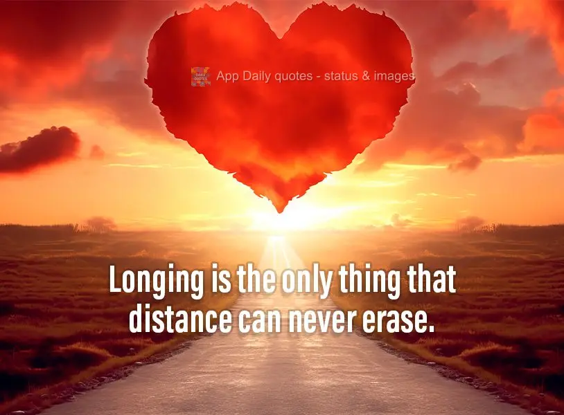 Longing is the only thing that distance can never erase.
