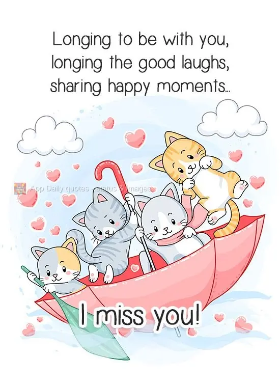 Longing to be with you, longing for hearty laughs with, and happy shared moments... I miss you!