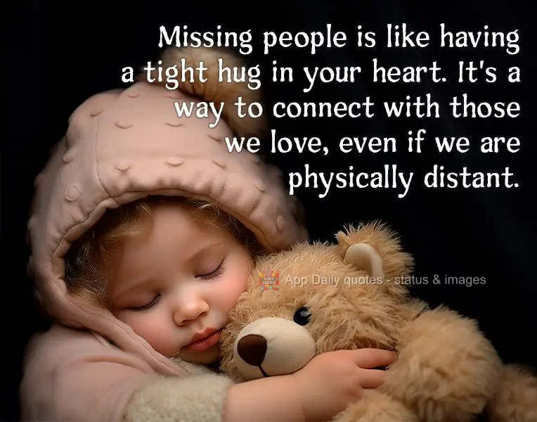 Missing people is like having a tight hug in your heart. It's a way to connect with those we love, even if we are physically distant.