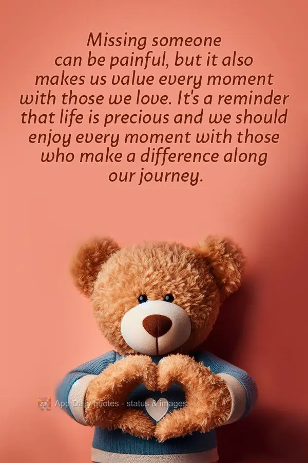 Missing someone can be painful, but it also makes us value every moment with those we love. It's a reminder that life is precious and we should enjoy eve...