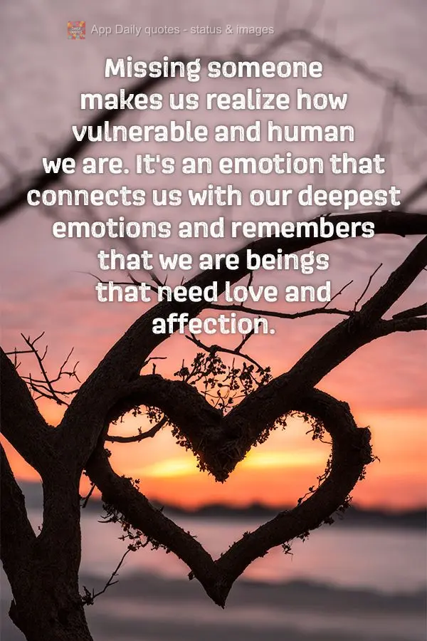 Missing someone makes us realize how vulnerable and human we are. It's an emotion that connects us with our deepest emotions and remembers that we are be...